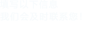 填寫(xiě)以下信息給我們我們會(huì)盡快與您聯(lián)系！